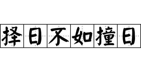 擇日不如撞日意思|< 揀日不如撞日 : ㄐㄧㄢˇ ㄖˋ ㄅㄨˋ ㄖㄨˊ ㄓㄨㄤˋ ㄖˋ >辭典檢視